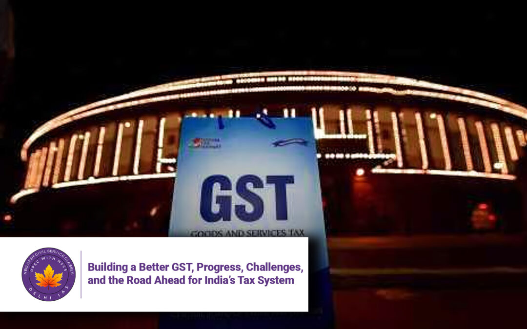 Building a Better GST, Progress, Challenges, and the Road Ahead for India’s Tax System